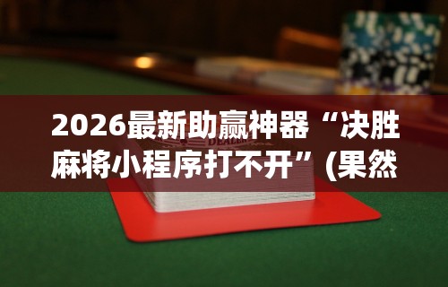 2026最新助赢神器“决胜麻将小程序打不开”(果然有透视挂)
