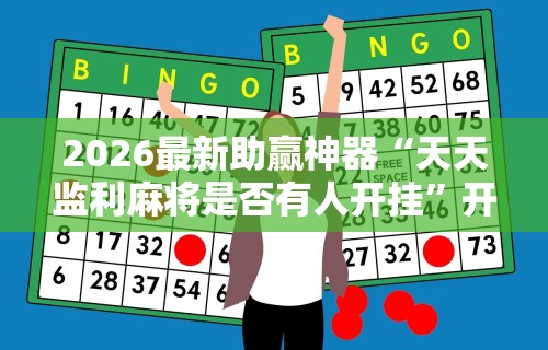 2026最新助赢神器“天天监利麻将是否有人开挂”开挂辅助详细步骤