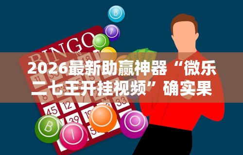 2026最新助赢神器“微乐二七王开挂视频”确实果然有挂
