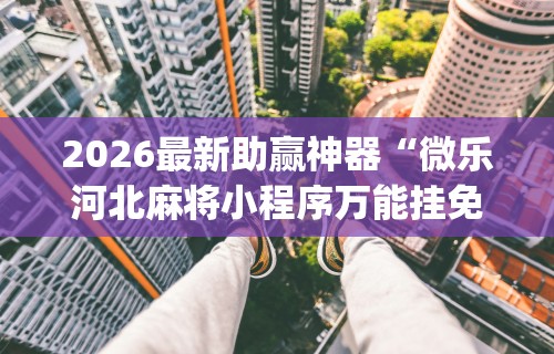 2026最新助赢神器“微乐河北麻将小程序万能挂免费版怎么换头像”(确实是有挂)知乎