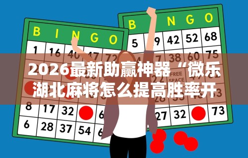 2026最新助赢神器“微乐湖北麻将怎么提高胜率开挂	”辅助挂下载