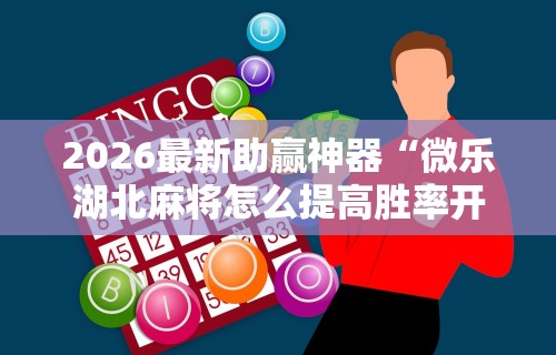 2026最新助赢神器“微乐湖北麻将怎么提高胜率开挂”辅助挂下载