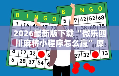 2026最新版下载“微乐四川麻将小程序怎么赢”原来有神器下载！