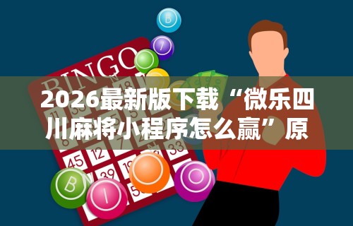 2026最新版下载“微乐四川麻将小程序怎么赢”原来有神器下载！