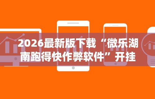 2026最新版下载“微乐湖南跑得快作弊软件”开挂(透视)辅助教程