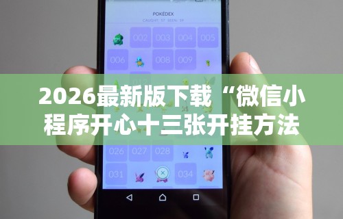 2026最新版下载“微信小程序开心十三张开挂方法	”掌握辅助功能必胜规则