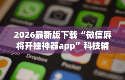 2026最新版下载“微信麻将开挂神器app	”科技辅助神器手机版教程