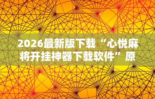 2026最新版下载“心悦麻将开挂神器下载软件	”原来有神器下载