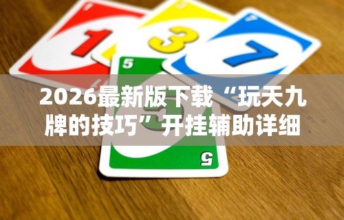 2026最新版下载“玩天九牌的技巧	”开挂辅助详细步骤