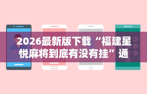 2026最新版下载“福建星悦麻将到底有没有挂”通用版下载教程