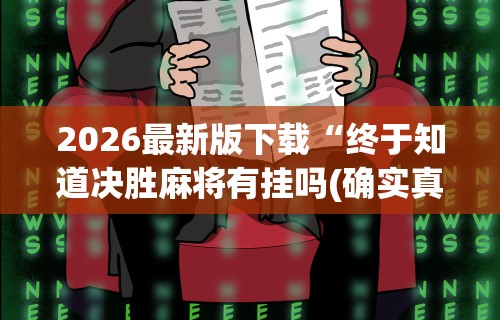 2026最新版下载“终于知道决胜麻将有挂吗(确实真的有挂) 2026最新版下载“终于知道决胜麻将有挂吗(确实真的有挂)