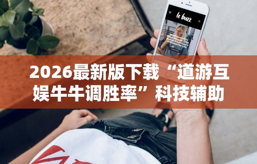 2026最新版下载“道游互娱牛牛调胜率”科技辅助神器手机