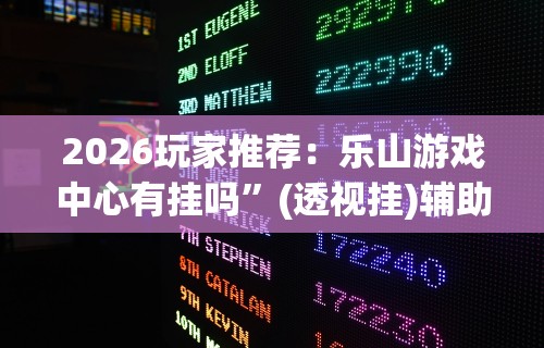 2026玩家推荐：乐山游戏中心有挂吗”(透视挂)辅助透视教程