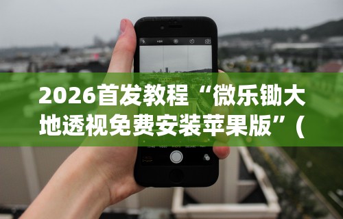 2026首发教程“微乐锄大地透视免费安装苹果版”(详细透视教程)-