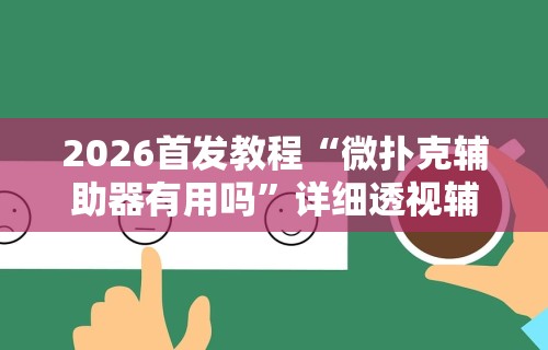 2026首发教程“微扑克辅助器有用吗”详细透视辅助教程官方正版下载