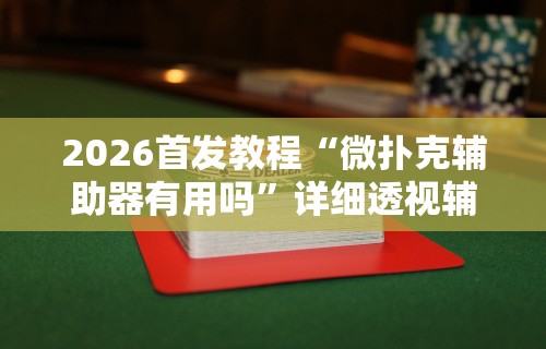 2026首发教程“微扑克辅助器有用吗”详细透视辅助教程官方正版下载