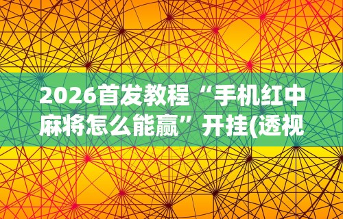 2026首发教程“手机红中麻将怎么能赢”开挂(透视)辅助教程