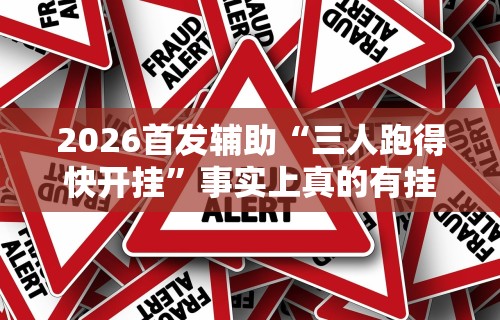 2026首发辅助“三人跑得快开挂”事实上真的有挂
