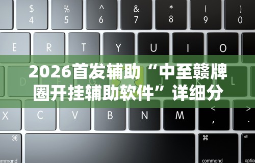 2026首发辅助“中至赣牌圈开挂辅助软件”详细分享装挂步骤教程