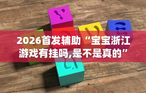 2026首发辅助“宝宝浙江游戏有挂吗,是不是真的”开挂(透视)辅助教程