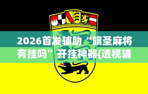 2026首发辅助“旗圣麻将有挂吗	”开挂神器{透视辅助}全揭秘