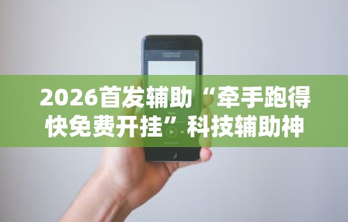 2026首发辅助“牵手跑得快免费开挂	”科技辅助神器手机版