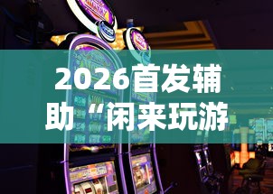 2026首发辅助“闲来玩游戏如何只赢不输”-原来有挂