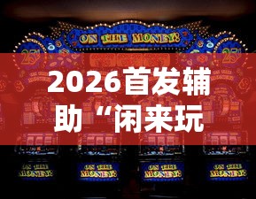 2026首发辅助“闲来玩游戏如何只赢不输”-原来有挂