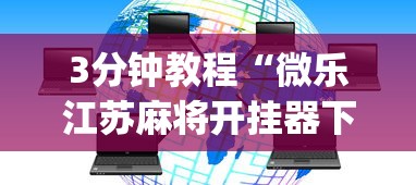 3分钟教程“微乐江苏麻将开挂器下载?_游戏_玩家_工具 3分钟教程“微乐江苏麻将开挂器下载?_游戏_玩家_工具