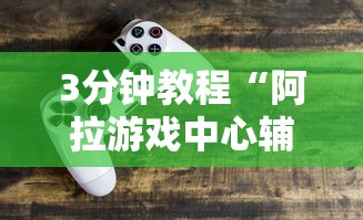 3分钟教程“阿拉游戏中心辅助器最新辅助详细教程