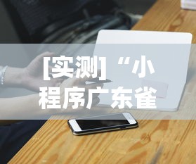 [实测]“小程序广东雀神麻将挂下载”科技辅助神器手机