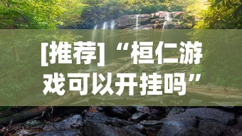 [推荐]“桓仁游戏可以开挂吗”真实开挂技巧分享