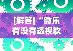 [解答]“微乐有没有透视软件”可以开挂作弊