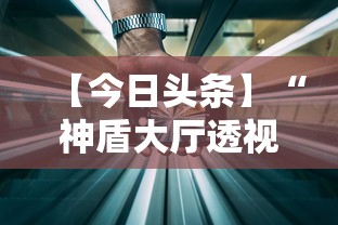 【今日头条】“神盾大厅透视地址”科技辅助神器手机版