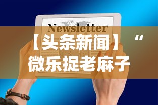 【头条新闻】“微乐捉老麻子技巧”揭秘透视辅助万能挂用法