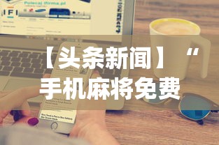 【头条新闻】“手机麻将免费开挂神器真的假的啊	”开挂(透视)辅助教程