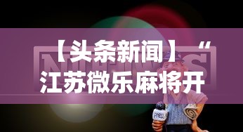 【头条新闻】“江苏微乐麻将开挂怎么用”开挂(透视)辅助教程