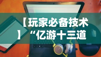 【玩家必备技术】“亿游十三道有没有挂”有挂详细开挂教程