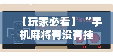 【玩家必看】“手机麻将有没有挂”有挂详细开挂教程