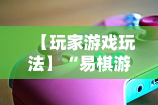 【玩家游戏玩法】“易棋游戏辅助器安卓版最新版本介绍”必胜开挂神器