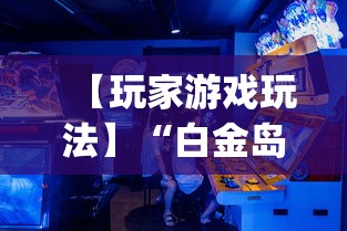 【玩家游戏玩法】“白金岛游戏有没有挂(详细真的有挂)-知乎