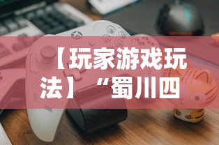 【玩家游戏玩法】“蜀川四川麻将有挂吗”揭秘透视辅助万能挂用法
