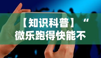 【知识科普】“微乐跑得快能不能开挂”科技辅助神器手机