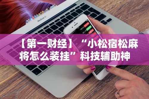 【第一财经】“小松宿松麻将怎么装挂”科技辅助神器手机版
