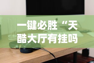 一键必胜“天酷大厅有挂吗{透视辅助}全揭秘 一键必胜“天酷大厅有挂吗{透视辅助}全揭秘
