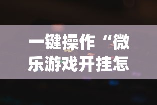 一键操作“微乐游戏开挂怎么操作”(详细透视教程)