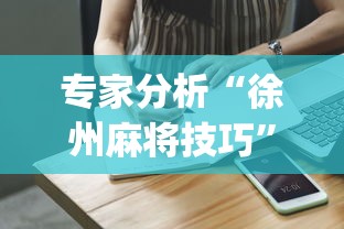 专家分析“徐州麻将技巧”(助赢详细开挂教程)