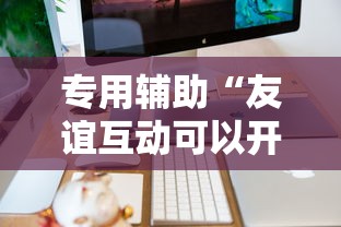专用辅助“友谊互动可以开挂吗”辅助工具插件,揭秘技巧开挂
