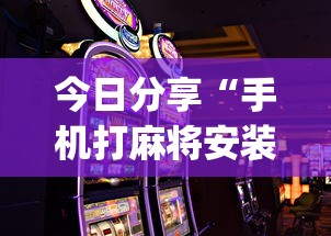今日分享“手机打麻将安装什么软件可以赢	”开挂(透视)辅助