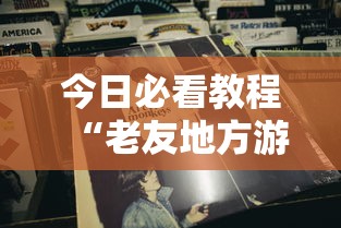 今日必看教程“老友地方游戏辅助开挂图片”确实可以使用辅助